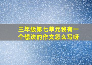 三年级第七单元我有一个想法的作文怎么写呀