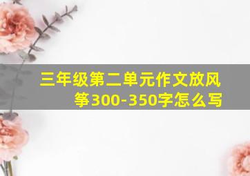 三年级第二单元作文放风筝300-350字怎么写