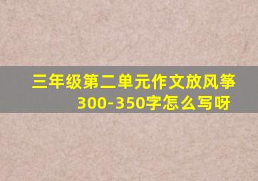 三年级第二单元作文放风筝300-350字怎么写呀