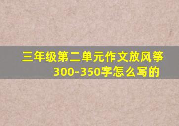 三年级第二单元作文放风筝300-350字怎么写的