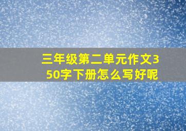 三年级第二单元作文350字下册怎么写好呢