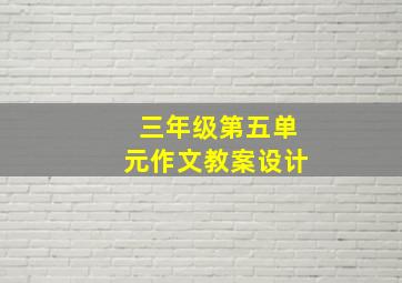 三年级第五单元作文教案设计