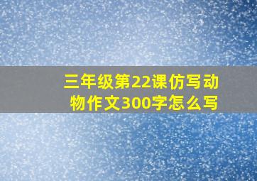 三年级第22课仿写动物作文300字怎么写