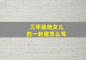 三年级给女儿的一封信怎么写