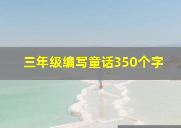 三年级编写童话350个字