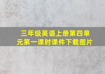 三年级英语上册第四单元第一课时课件下载图片