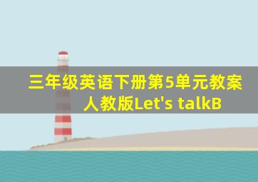 三年级英语下册第5单元教案人教版Let's talkB