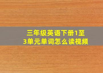 三年级英语下册1至3单元单词怎么读视频