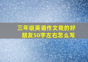 三年级英语作文我的好朋友50字左右怎么写