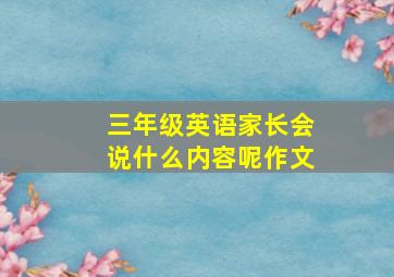 三年级英语家长会说什么内容呢作文