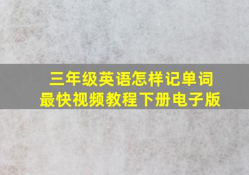 三年级英语怎样记单词最快视频教程下册电子版