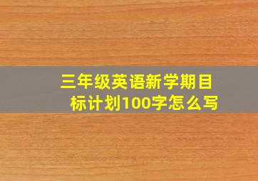 三年级英语新学期目标计划100字怎么写