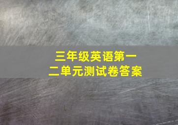 三年级英语第一二单元测试卷答案