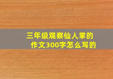 三年级观察仙人掌的作文300字怎么写的