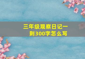 三年级观察日记一则300字怎么写