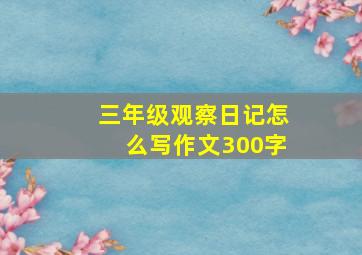 三年级观察日记怎么写作文300字