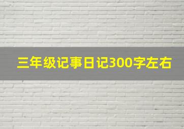 三年级记事日记300字左右