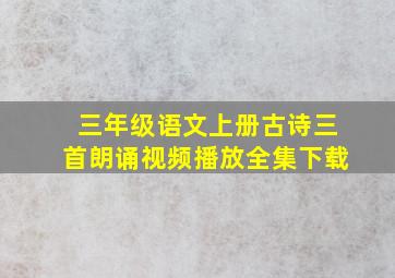 三年级语文上册古诗三首朗诵视频播放全集下载