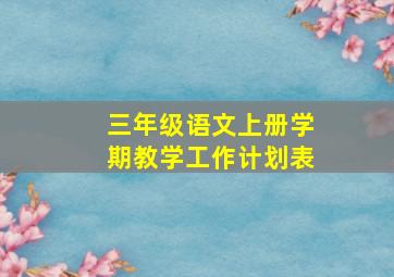 三年级语文上册学期教学工作计划表