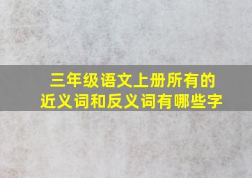 三年级语文上册所有的近义词和反义词有哪些字