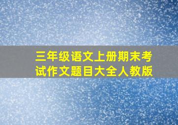 三年级语文上册期末考试作文题目大全人教版