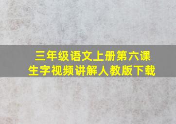 三年级语文上册第六课生字视频讲解人教版下载