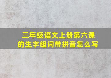 三年级语文上册第六课的生字组词带拼音怎么写