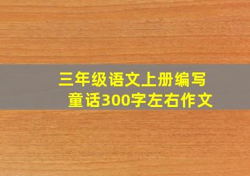 三年级语文上册编写童话300字左右作文