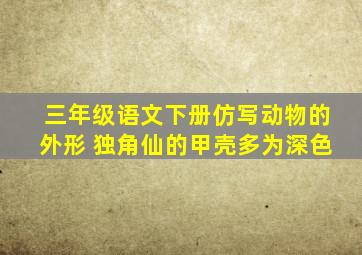 三年级语文下册仿写动物的外形 独角仙的甲壳多为深色