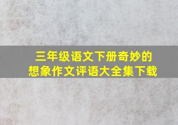 三年级语文下册奇妙的想象作文评语大全集下载