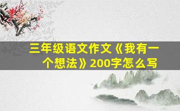 三年级语文作文《我有一个想法》200字怎么写