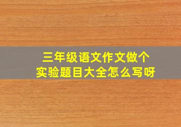 三年级语文作文做个实验题目大全怎么写呀