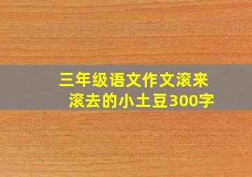 三年级语文作文滚来滚去的小土豆300字