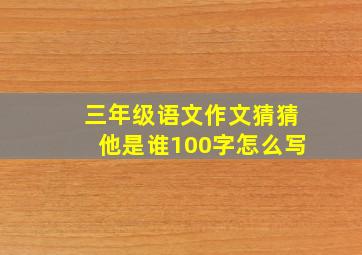 三年级语文作文猜猜他是谁100字怎么写