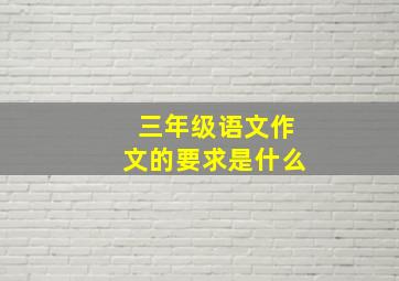 三年级语文作文的要求是什么