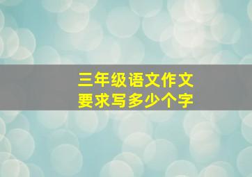 三年级语文作文要求写多少个字