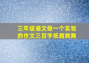 三年级语文做一个实验的作文三百字纸屑跳舞