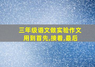 三年级语文做实验作文用到首先,接着,最后