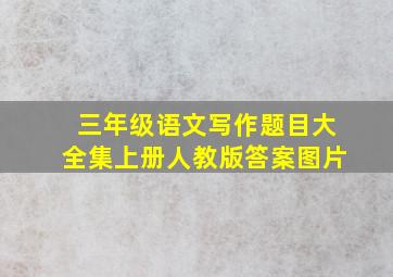 三年级语文写作题目大全集上册人教版答案图片