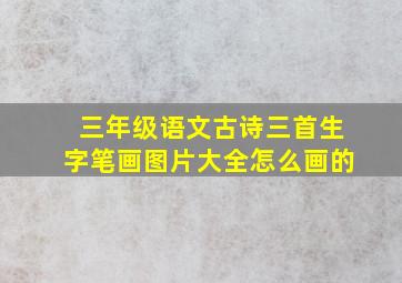 三年级语文古诗三首生字笔画图片大全怎么画的