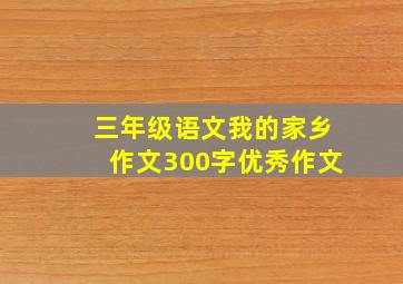 三年级语文我的家乡作文300字优秀作文