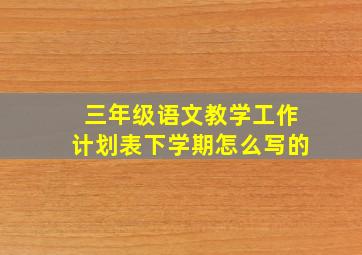 三年级语文教学工作计划表下学期怎么写的