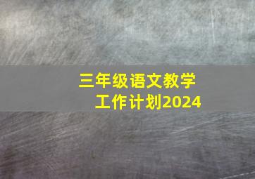 三年级语文教学工作计划2024