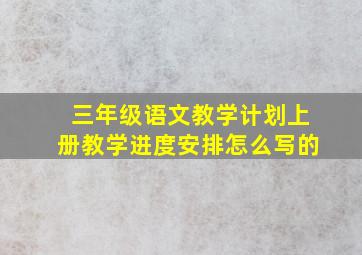 三年级语文教学计划上册教学进度安排怎么写的