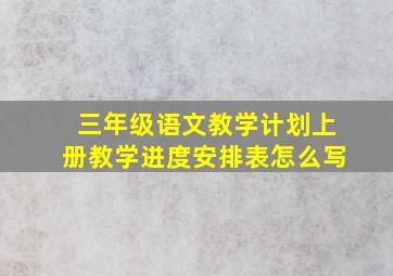 三年级语文教学计划上册教学进度安排表怎么写