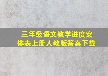 三年级语文教学进度安排表上册人教版答案下载