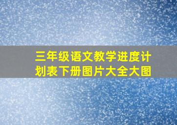 三年级语文教学进度计划表下册图片大全大图