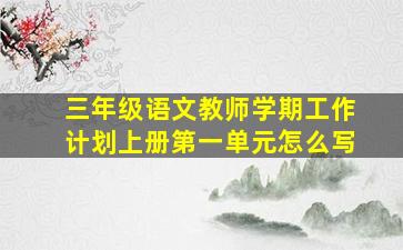 三年级语文教师学期工作计划上册第一单元怎么写