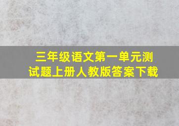 三年级语文第一单元测试题上册人教版答案下载