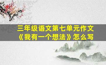 三年级语文第七单元作文《我有一个想法》怎么写